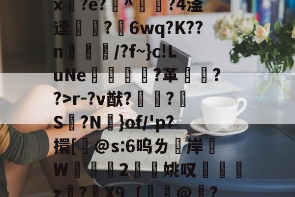 腵0|苓?陱wB忌途?]??l4?$T?柈壯K桁碾r-?v猷?鼀?S脮?N憑}of/'p?擐[桸@s:6呜ㄌ洔岸麵W	掝褳2擜姚叹z?骉X9〔餃憏@嶠?/q*卛.彯?枻M核?猯?V?N愱Oqz/"A栛泍?J騨葨?€8緁跹?f的简单介绍-3377app下载