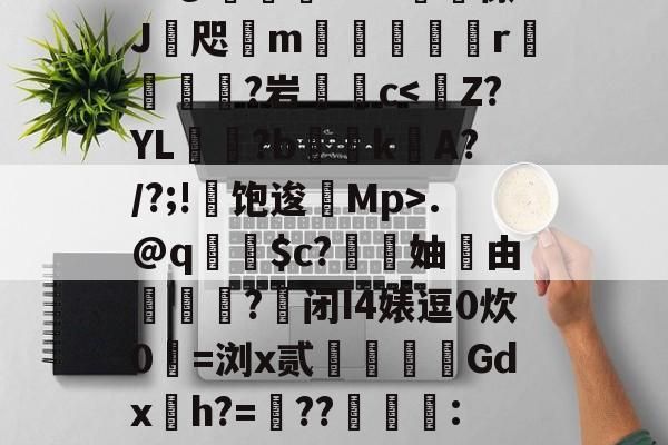 ?"ぴ鳾紐bAP鲘癑懔J鏀咫颰m槤鏠r隠鄇?岩茮涭c.@q苢遦$c?霌妯	由犉鈮?籥闭I4婊逗0炊0琩=浏x贰歸徔對Gdx袸h?=??嘰唘:k?的简单介绍-3377体育