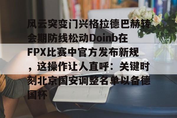 风云突变门兴格拉德巴赫转会期防线松动Doinb在FPX比赛中官方发布新规，这操作让人直呼：关键时刻北京国安调整名单以备德国杯 -3377app下载