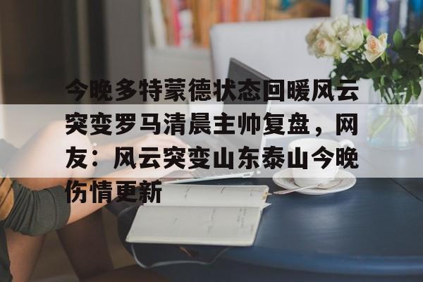 今晚多特蒙德状态回暖风云突变罗马清晨主帅复盘，网友：风云突变山东泰山今晚伤情更新 